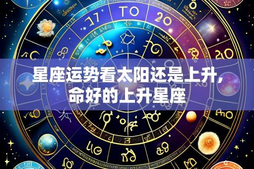 星座运势看太阳还是上升,命好的上升星座