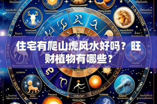 住宅有爬山虎风水好吗?旺财植物有哪些?