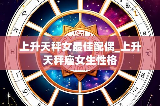 上升天秤女最佳配偶_上升天秤座女生性格