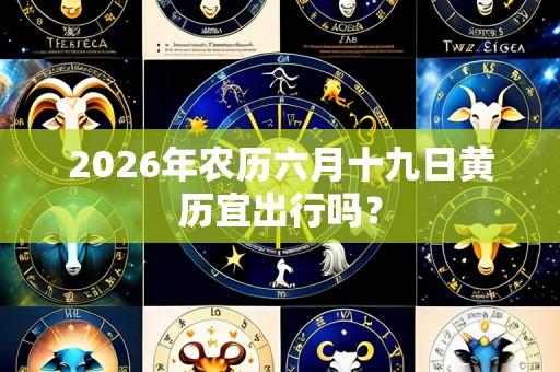 2026年农历六月十九日黄历宜出行吗?