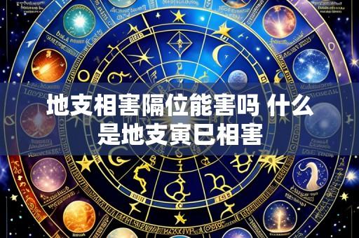 地支相害隔位能害吗 什么是地支寅巳相害