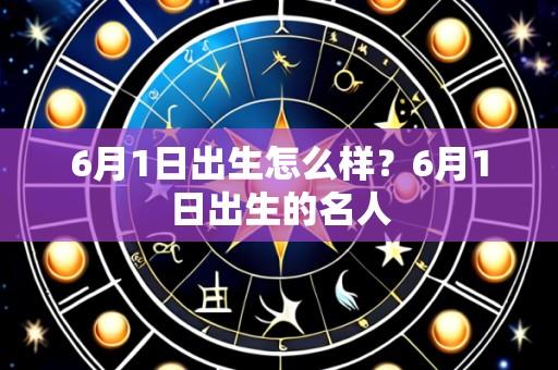 6月1日出生怎么样?6月1日出生的名人