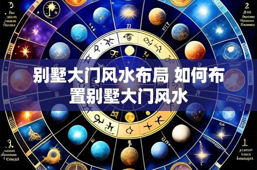 别墅大门风水布局 如何布置别墅大门风水