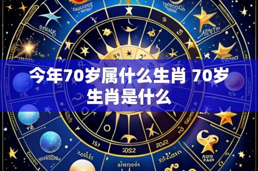 今年70岁属什么生肖 70岁生肖是什么