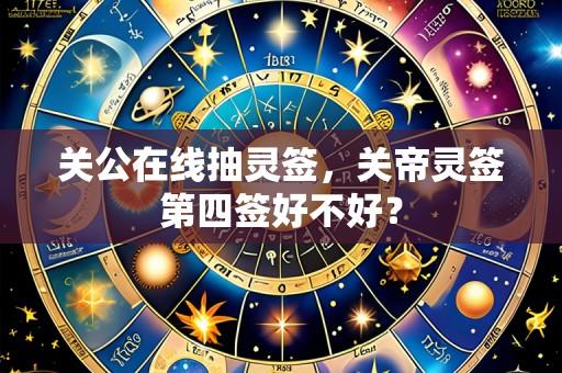 关公在线抽灵签，关帝灵签第四签好不好？