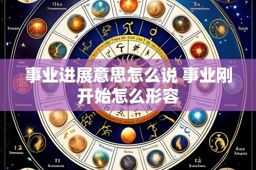 事业进展意思怎么说 事业刚开始怎么形容