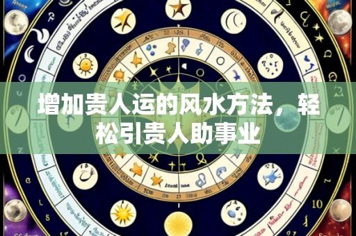 增加贵人运的风水方法,轻松引贵人助事业