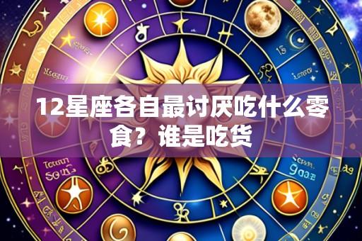 12星座各自最讨厌吃什么零食?谁是吃货