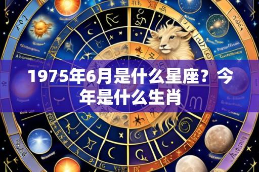 1975年6月是什么星座？今年是什么生肖