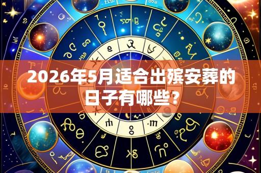 2026年5月适合出殡安葬的日子有哪些?
