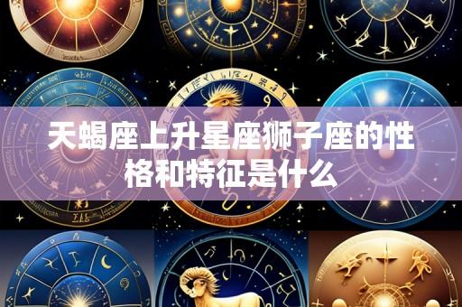 天蝎座上升星座狮子座的性格和特征是什么