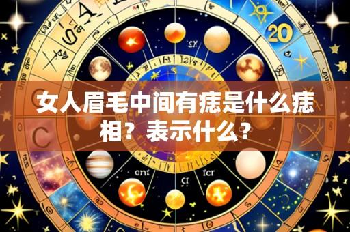 女人眉毛中间有痣是什么痣相?表示什么?