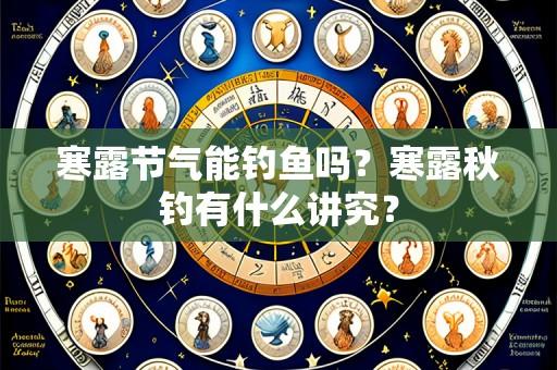 寒露节气能钓鱼吗？寒露秋钓有什么讲究？