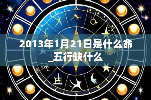 2013年1月21日是什么命_五行缺什么