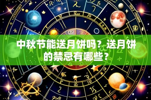 中秋节能送月饼吗?送月饼的禁忌有哪些?