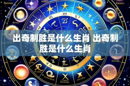 出奇制胜是什么生肖 出奇制胜是什么生肖