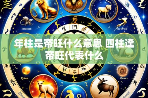 年柱是帝旺什么意思 四柱逢帝旺代表什么