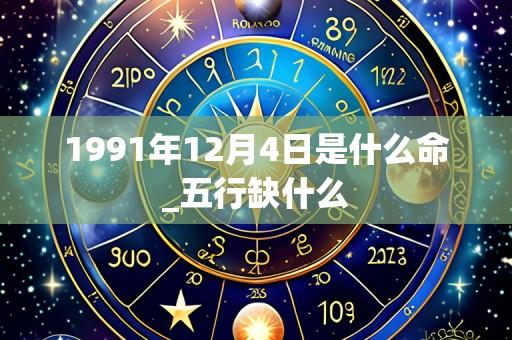 1991年12月4日是什么命_五行缺什么