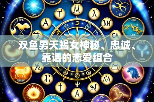 双鱼男天蝎女神秘、忠诚、靠谱的恋爱组合