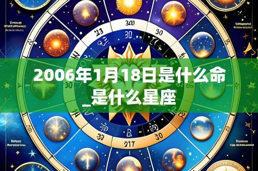 2006年1月18日是什么命_是什么星座