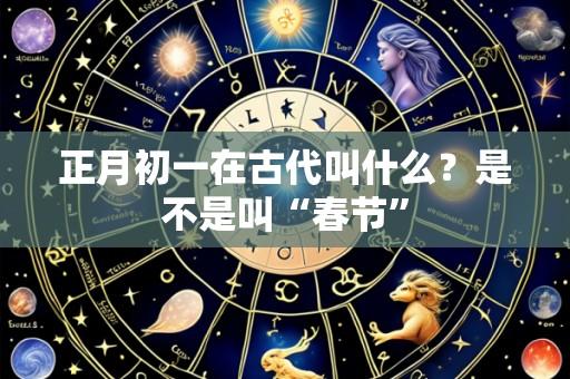 正月初一在古代叫什么?是不是叫“春节”