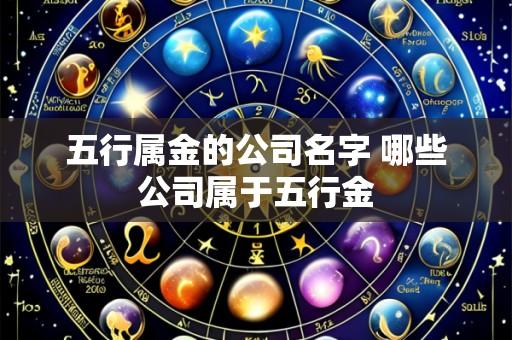 五行属金的公司名字 哪些公司属于五行金
