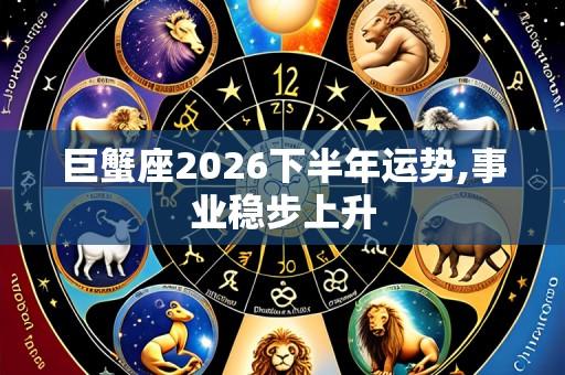 巨蟹座2026下半年运势,事业稳步上升