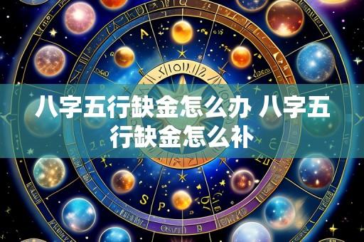 八字五行缺金怎么办 八字五行缺金怎么补