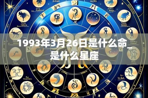 1993年3月26日是什么命_是什么星座