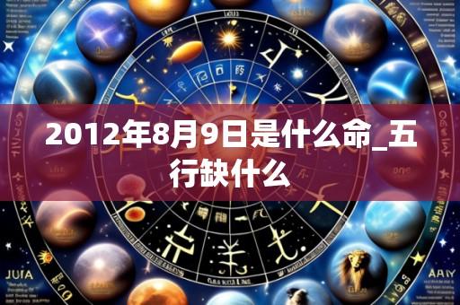 2012年8月9日是什么命_五行缺什么
