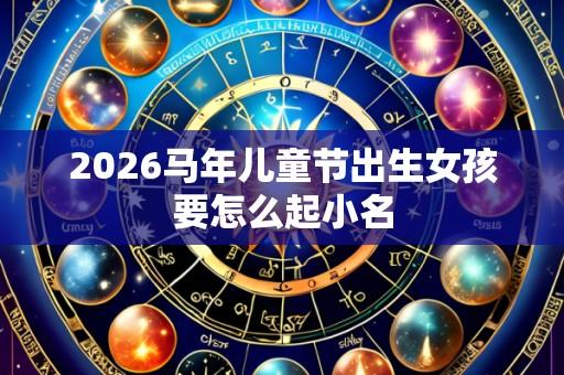2026马年儿童节出生女孩要怎么起小名