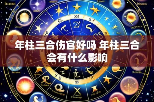 年柱三合伤官好吗 年柱三合会有什么影响