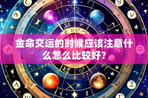 金命交运的时候应该注意什么怎么比较好？