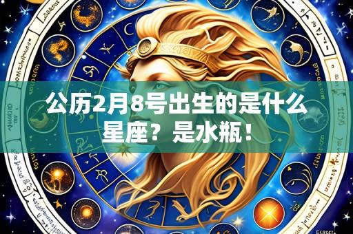 公历2月8号出生的是什么星座？是水瓶！