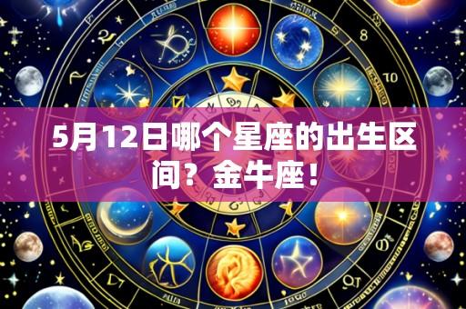 5月12日哪个星座的出生区间?金牛座!