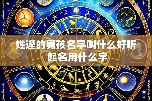 姓逄的男孩名字叫什么好听 起名用什么字