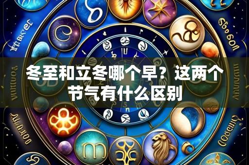 冬至和立冬哪个早?这两个节气有什么区别