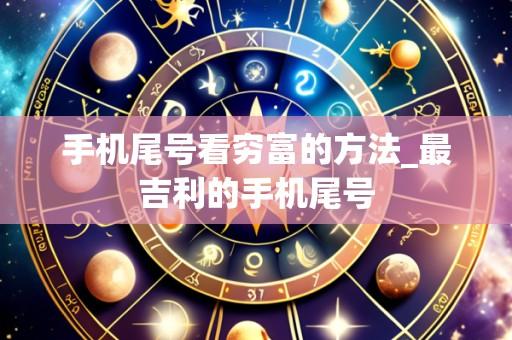 手机尾号看穷富的方法_最吉利的手机尾号