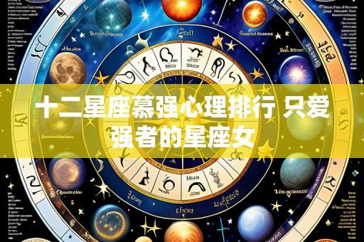 十二星座慕强心理排行 只爱强者的星座女