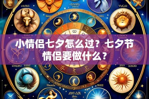 小情侣七夕怎么过?七夕节情侣要做什么?