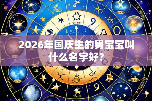 2026年国庆生的男宝宝叫什么名字好？