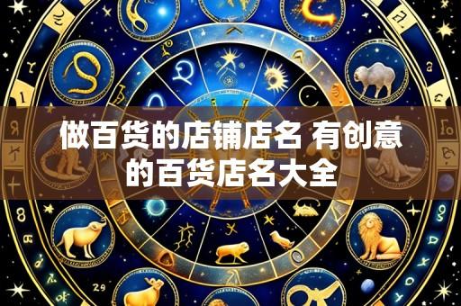 做百货的店铺店名 有创意的百货店名大全