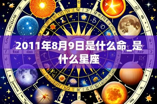 2011年8月9日是什么命_是什么星座