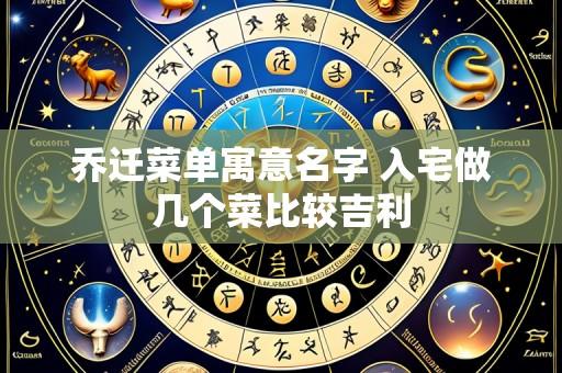 乔迁菜单寓意名字 入宅做几个菜比较吉利