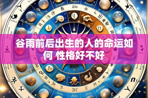 谷雨前后出生的人的命运如何 性格好不好
