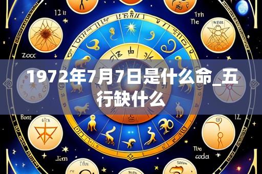 1972年7月7日是什么命_五行缺什么