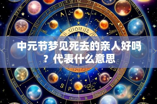 中元节梦见死去的亲人好吗？代表什么意思