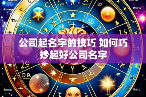 公司起名字的技巧 如何巧妙起好公司名字
