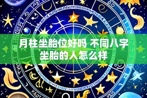 月柱坐胎位好吗 不同八字坐胎的人怎么样