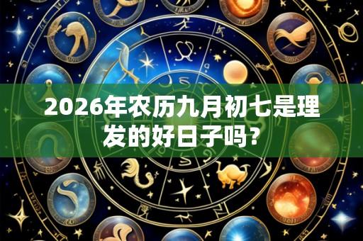 2026年农历九月初七是理发的好日子吗?